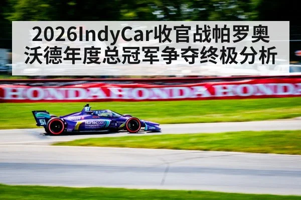 2026IndyCar收官战帕罗奥沃德年度总冠军争夺终极分析