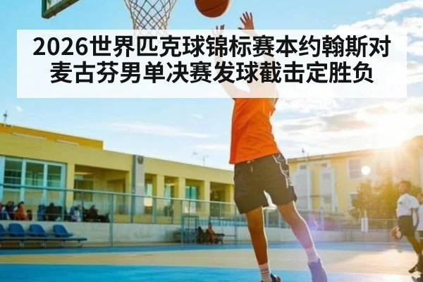 2026世界匹克球锦标赛本约翰斯对麦古芬男单决赛发球截击定胜负