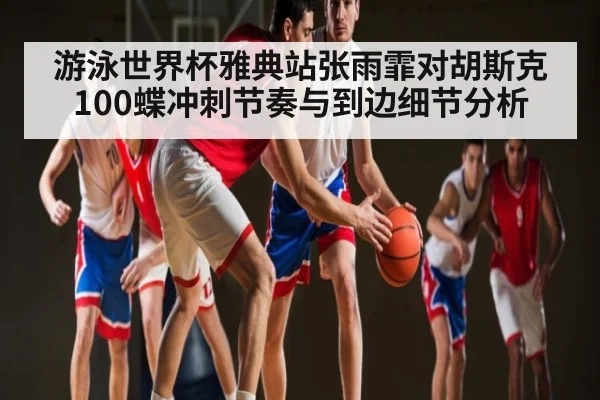 游泳世界杯雅典站张雨霏对胡斯克100蝶冲刺节奏与到边细节分析